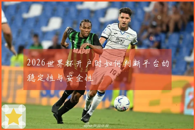 2026世界杯开户时如何判断平台的稳定性与安全性