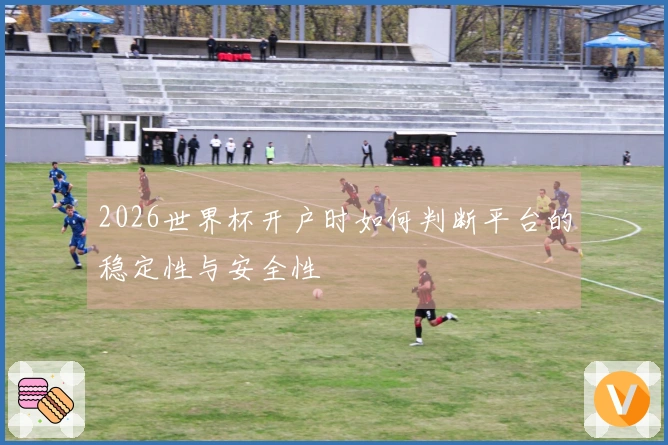2026世界杯开户时如何判断平台的稳定性与安全性