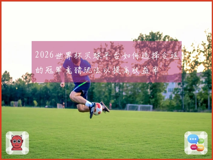2026世界杯买球平台如何选择合适的冠军竞猜玩法以提高收益率