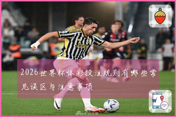 2026世界杯体彩投注规则有哪些常见误区与注意事项