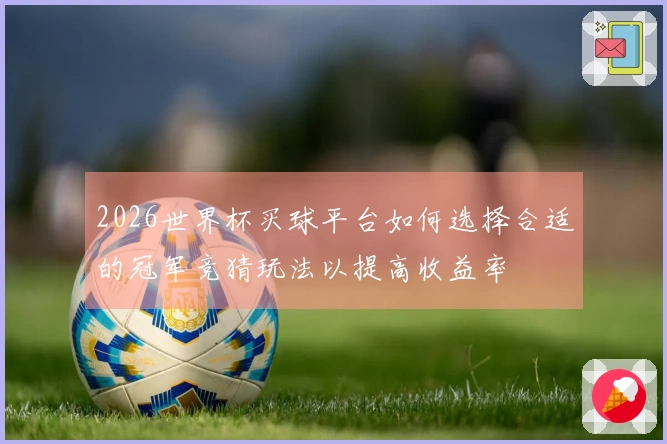 2026世界杯买球平台如何选择合适的冠军竞猜玩法以提高收益率
